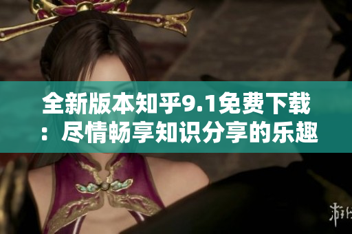 全新版本知乎9.1免費下載：盡情暢享知識分享的樂趣