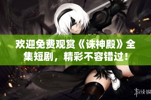 歡迎免費(fèi)觀賞《誅神殿》全集短劇，精彩不容錯過！