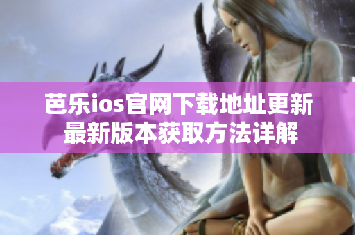 芭樂ios官網(wǎng)下載地址更新 最新版本獲取方法詳解