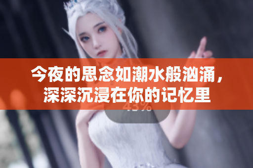 今夜的思念如潮水般洶涌，深深沉浸在你的記憶里