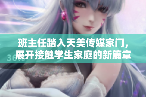 班主任踏入天美傳媒家門，展開接觸學(xué)生家庭的新篇章