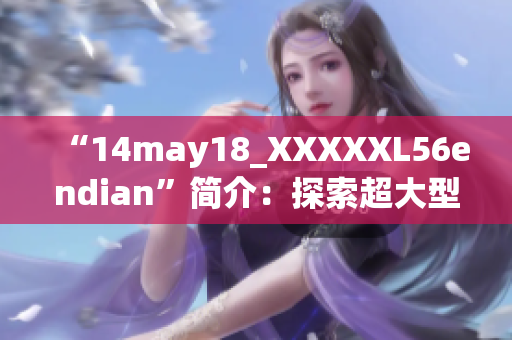 “14may18_XXXXXL56endian”簡介：探索超大型數(shù)據(jù)處理技術(shù)