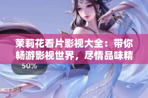 茉莉花看片影視大全：帶你暢游影視世界，盡情品味精彩影視劇情