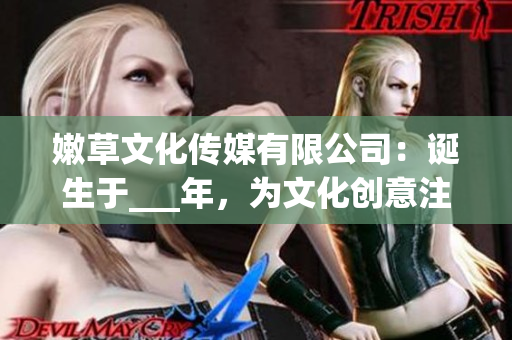 嫩草文化傳媒有限公司：誕生于___年，為文化創(chuàng)意注入新活力