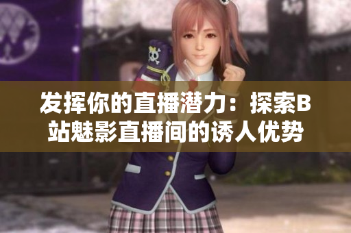 發(fā)揮你的直播潛力：探索B站魅影直播間的誘人優(yōu)勢