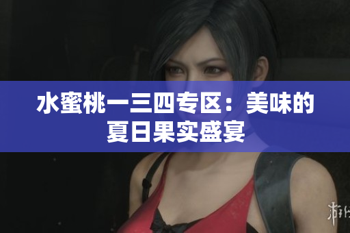 水蜜桃一三四專區(qū)：美味的夏日果實(shí)盛宴