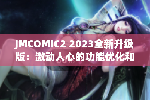 JMCOMIC2 2023全新升級版：激動(dòng)人心的功能優(yōu)化和全新體驗(yàn)