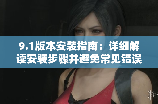 9.1版本安裝指南：詳細(xì)解讀安裝步驟并避免常見錯(cuò)誤