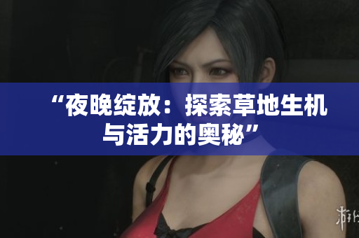 “夜晚綻放：探索草地生機與活力的奧秘”