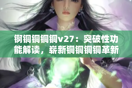 錒銅銅銅銅v27：突破性功能解讀，嶄新銅銅銅銅革新