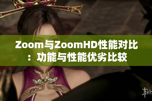 Zoom與ZoomHD性能對比：功能與性能優(yōu)劣比較