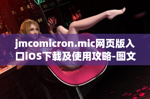 jmcomicron.mic網(wǎng)頁(yè)版入口iOS下載及使用攻略-圖文詳解