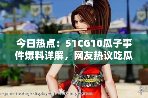 今日熱點(diǎn)：51CG10瓜子事件爆料詳解，網(wǎng)友熱議吃瓜現(xiàn)場