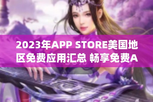 2023年APP STORE美國(guó)地區(qū)免費(fèi)應(yīng)用匯總 暢享免費(fèi)App風(fēng)潮