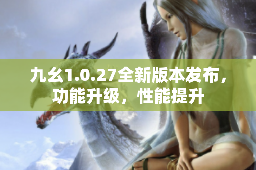 九幺1.0.27全新版本發(fā)布，功能升級，性能提升
