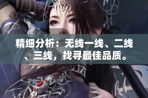 精細(xì)分析：無線一線、二線、三線，找尋最佳品質(zhì)。
