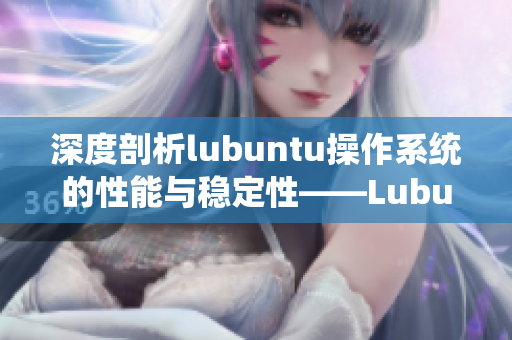 深度剖析lubuntu操作系統(tǒng)的性能與穩(wěn)定性——Lubuntu線路檢測與分析詳解