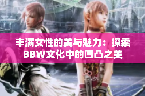 豐滿女性的美與魅力：探索BBW文化中的凹凸之美