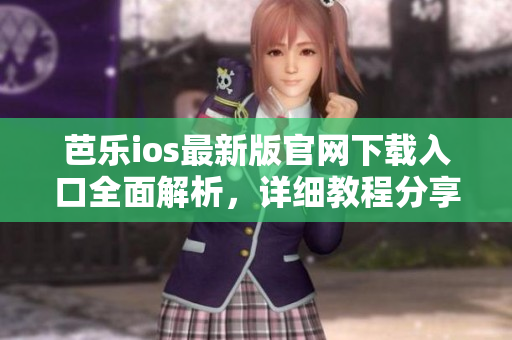 芭樂ios最新版官網(wǎng)下載入口全面解析，詳細(xì)教程分享