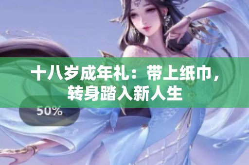 十八歲成年禮：帶上紙巾，轉(zhuǎn)身踏入新人生