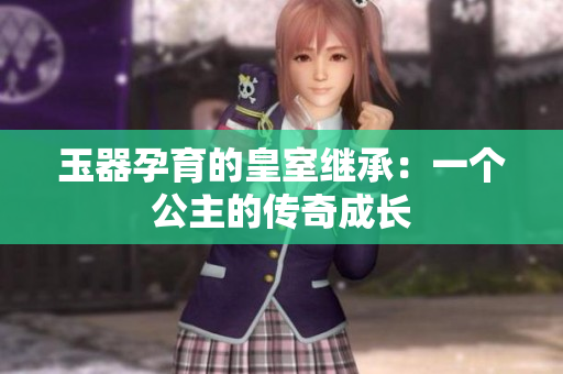玉器孕育的皇室繼承：一個公主的傳奇成長