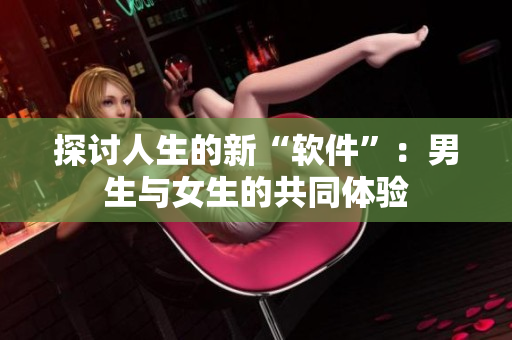 探討人生的新“軟件”：男生與女生的共同體驗(yàn)