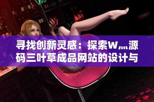 尋找創(chuàng)新靈感：探索W灬源碼三葉草成品網(wǎng)站的設(shè)計(jì)與功能