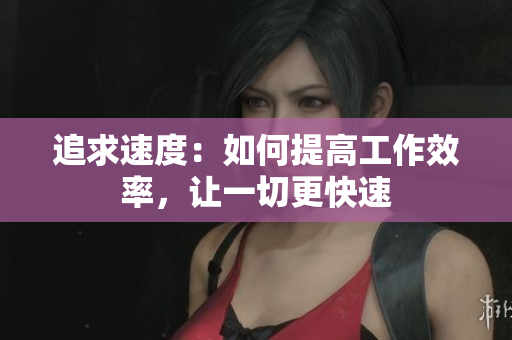 追求速度：如何提高工作效率，讓一切更快速