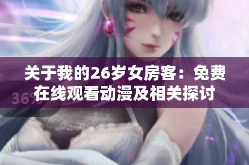 關(guān)于我的26歲女房客：免費(fèi)在線觀看動漫及相關(guān)探討