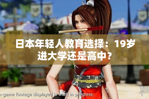 日本年輕人教育選擇：19歲進(jìn)大學(xué)還是高中？
