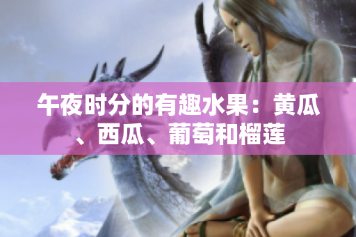 午夜時分的有趣水果：黃瓜、西瓜、葡萄和榴蓮