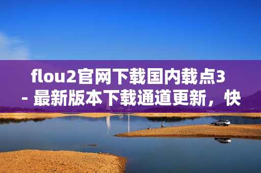 flou2官網(wǎng)下載國內(nèi)載點(diǎn)3 - 最新版本下載通道更新，快速獲取flou2安裝包