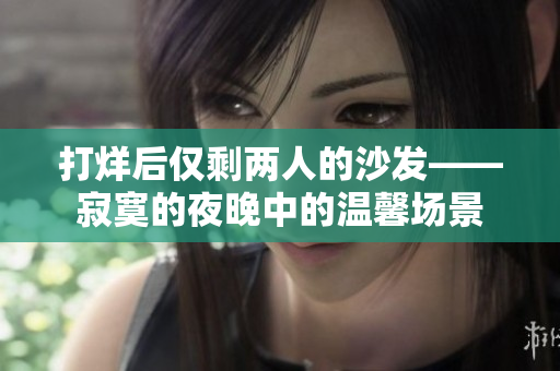 打烊后僅剩兩人的沙發(fā)——寂寞的夜晚中的溫馨場景
