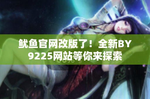 魷魚官網(wǎng)改版了！全新BY9225網(wǎng)站等你來探索