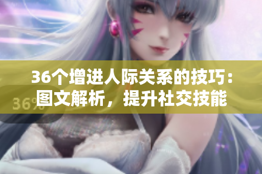 36個增進人際關系的技巧：圖文解析，提升社交技能
