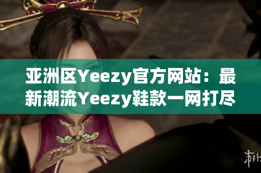 亞洲區(qū)Yeezy官方網(wǎng)站：最新潮流Yeezy鞋款一網(wǎng)打盡