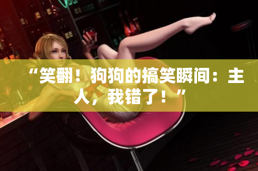 “笑翻！狗狗的搞笑瞬間：主人，我錯了！”