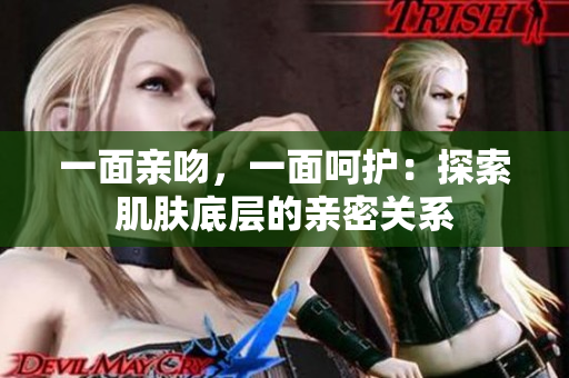 一面親吻，一面呵護：探索肌膚底層的親密關(guān)系