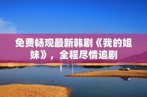 免費(fèi)暢觀最新韓劇《我的姐妹》，全程盡情追劇