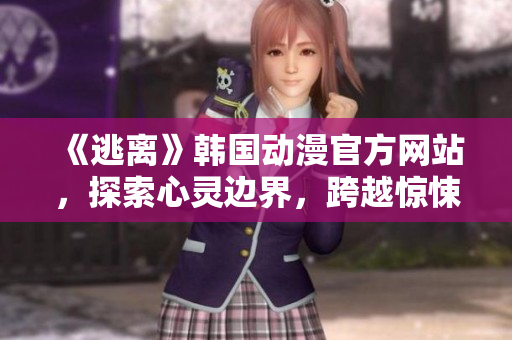 《逃離》韓國動漫官方網(wǎng)站，探索心靈邊界，跨越驚悚之旅