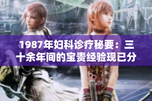 1987年婦科診療秘要：三十余年間的寶貴經(jīng)驗現(xiàn)已分享