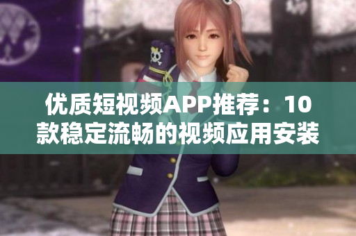 優(yōu)質(zhì)短視頻APP推薦：10款穩(wěn)定流暢的視頻應(yīng)用安裝下載指南