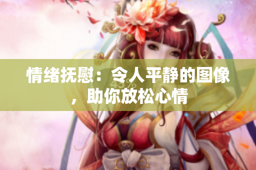 情緒撫慰：令人平靜的圖像，助你放松心情