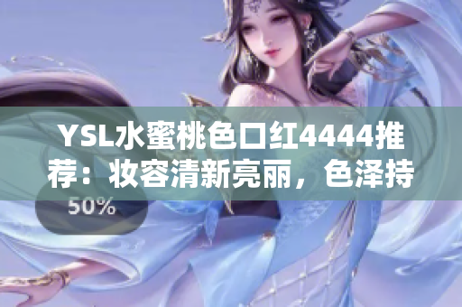 YSL水蜜桃色口紅4444推薦：妝容清新亮麗，色澤持久迷人