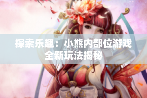 探索樂趣：小熊內(nèi)部位游戲全新玩法揭秘