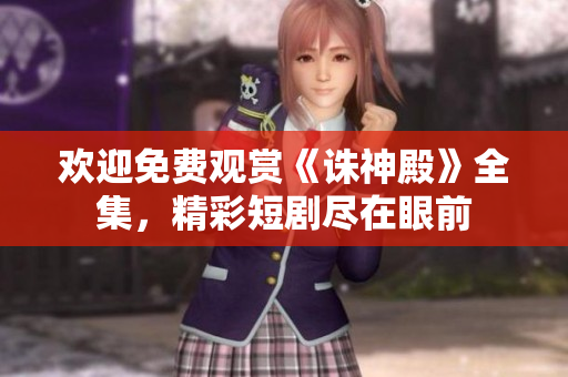 歡迎免費觀賞《誅神殿》全集，精彩短劇盡在眼前