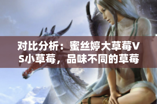 對(duì)比分析：蜜絲婷大草莓VS小草莓，品味不同的草莓世界
