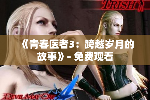 《青春醫(yī)者3：跨越歲月的故事》- 免費(fèi)觀看