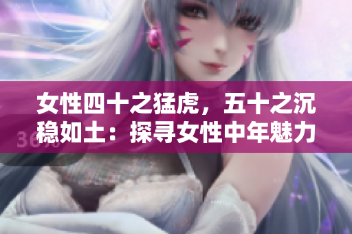 女性四十之猛虎，五十之沉穩(wěn)如土：探尋女性中年魅力的轉(zhuǎn)變