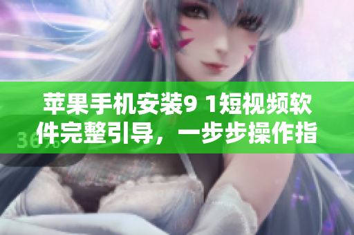蘋果手機(jī)安裝9 1短視頻軟件完整引導(dǎo)，一步步操作指南